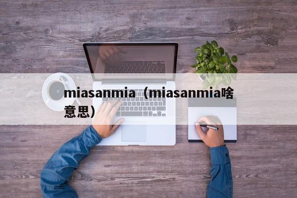 miasanmia（miasanmia啥意思）